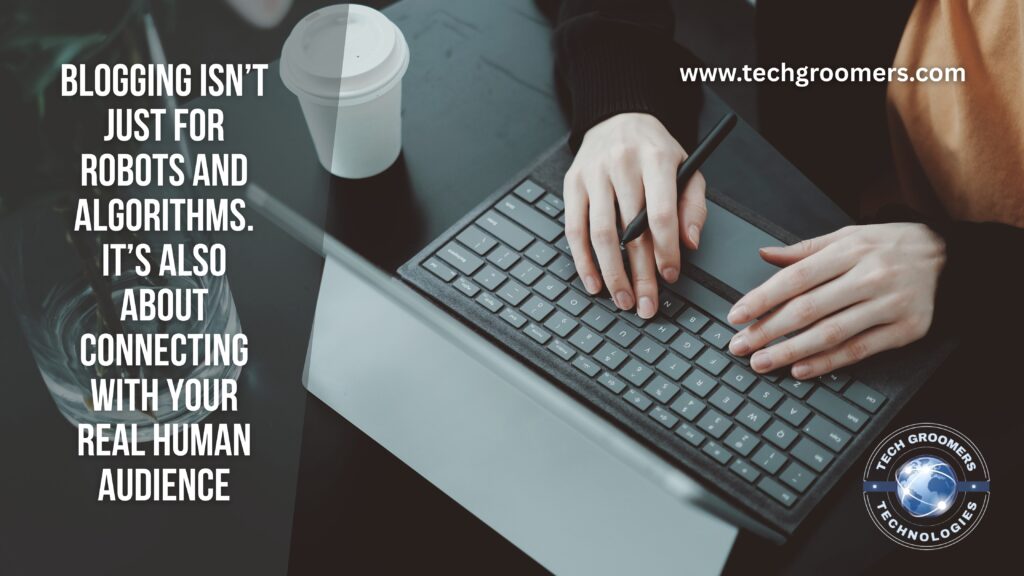 Blogging isn’t just for robots and algorithms. It’s also about connecting with your real human audience